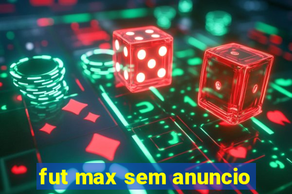 fut max sem anuncio